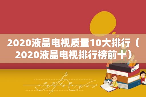 2020液晶电视质量10大排行（2020液晶电视排行榜前十）