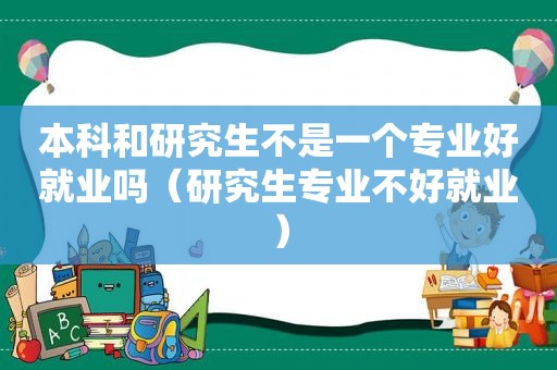 本科和研究生不是一个专业好就业吗（研究生专业不好就业）