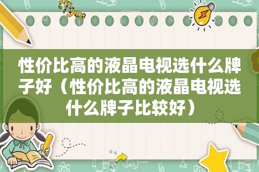 性价比高的液晶电视选什么牌子好（性价比高的液晶电视选什么牌子比较好）