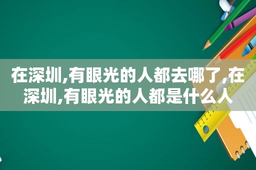 在深圳,有眼光的人都去哪了,在深圳,有眼光的人都是什么人