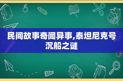 民间故事奇闻异事,泰坦尼克号沉船之谜