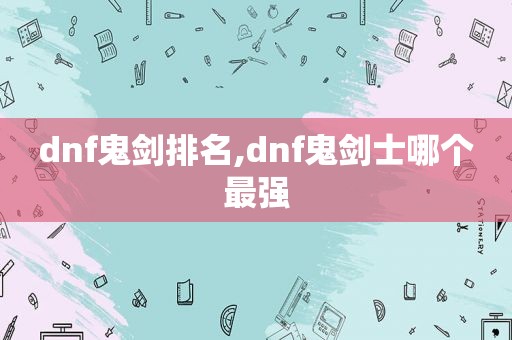 dnf鬼剑排名,dnf鬼剑士哪个最强