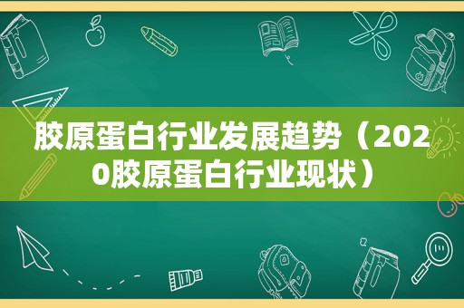 胶原蛋白行业发展趋势（2020胶原蛋白行业现状）