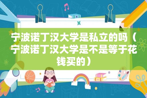 宁波诺丁汉大学是私立的吗（宁波诺丁汉大学是不是等于花钱买的）