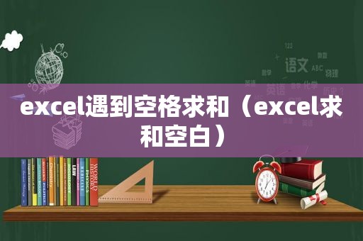 excel遇到空格求和（excel求和空白）