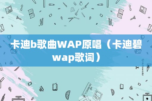 卡迪b歌曲WAP原唱（卡迪碧wap歌词）