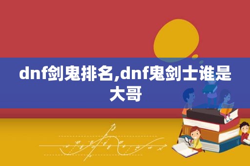 dnf剑鬼排名,dnf鬼剑士谁是大哥