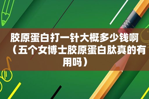 胶原蛋白打一针大概多少钱啊（五个女博士胶原蛋白肽真的有用吗）