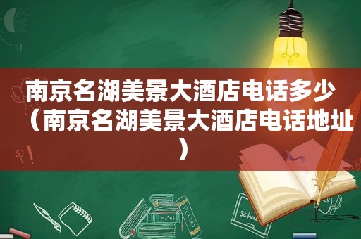 南京名湖美景大酒店电话多少（南京名湖美景大酒店电话地址）