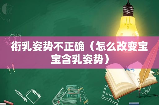 衔乳姿势不正确（怎么改变宝宝含乳姿势）