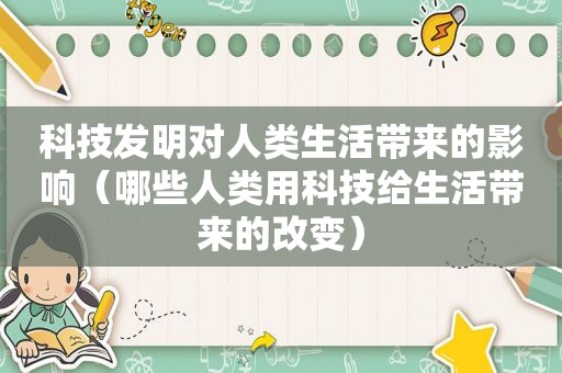 科技发明对人类生活带来的影响（哪些人类用科技给生活带来的改变）