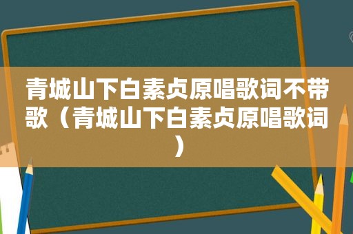 青城山下白素贞原唱歌词不带歌（青城山下白素贞原唱歌词）