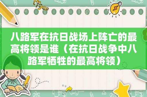 八路军在抗日战场上阵亡的最高将领是谁（在抗日战争中八路军牺牲的最高将领）