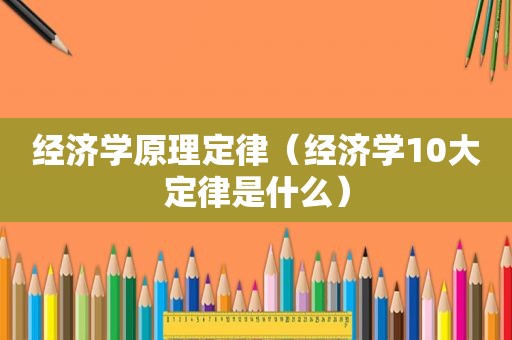 经济学原理定律（经济学10大定律是什么）