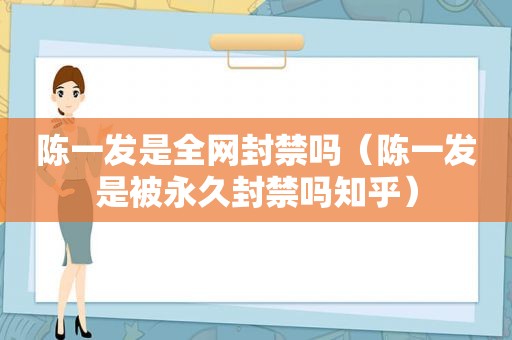 陈一发是全网封禁吗（陈一发是被永久封禁吗知乎）