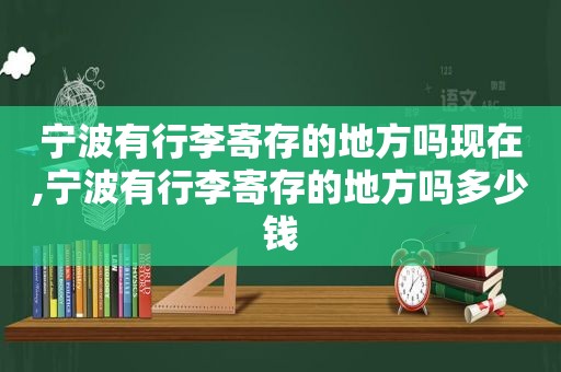 宁波有行李寄存的地方吗现在,宁波有行李寄存的地方吗多少钱