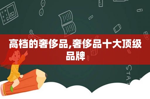 高档的奢侈品,奢侈品十大顶级品牌