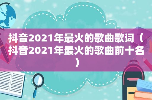 抖音2021年最火的歌曲歌词（抖音2021年最火的歌曲前十名）