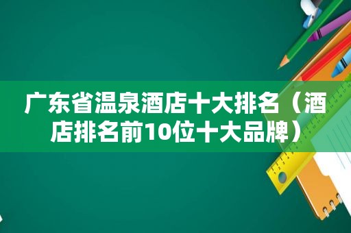 广东省温泉酒店十大排名（酒店排名前10位十大品牌）