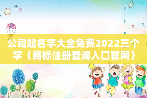 公司起名字大全免费2022三个字（商标注册查询入口官网）