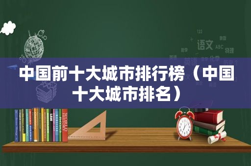 中国前十大城市排行榜（中国十大城市排名）