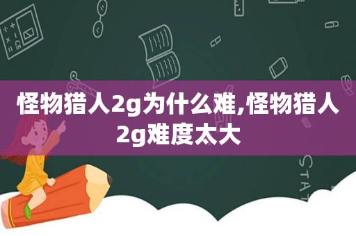 怪物猎人2g为什么难,怪物猎人2g难度太大