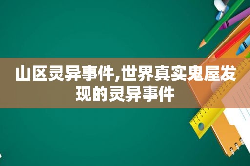 山区灵异事件,世界真实鬼屋发现的灵异事件