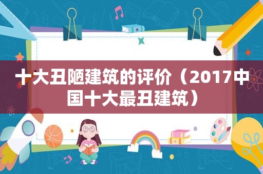 十大丑陋建筑的评价（2017中国十大最丑建筑）