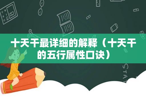 十天干最详细的解释（十天干的五行属性口诀）