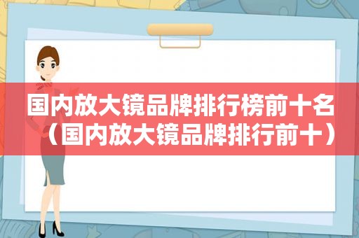 国内放大镜品牌排行榜前十名（国内放大镜品牌排行前十）