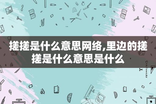 搓搓是什么意思网络,里边的搓搓是什么意思是什么