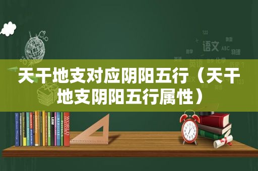 天干地支对应阴阳五行（天干地支阴阳五行属性）