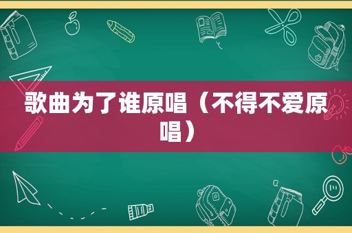 歌曲为了谁原唱（不得不爱原唱）