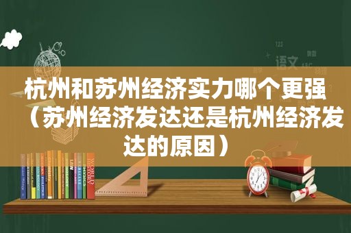 杭州和苏州经济实力哪个更强（苏州经济发达还是杭州经济发达的原因）