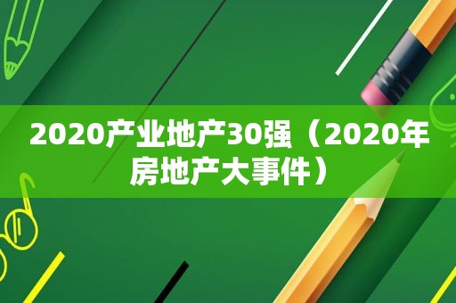 2020产业地产30强（2020年房地产大事件）