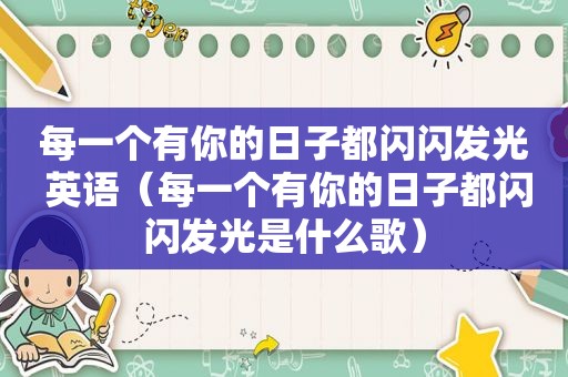 每一个有你的日子都闪闪发光 英语（每一个有你的日子都闪闪发光是什么歌）