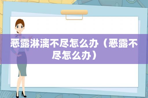 恶露淋漓不尽怎么办（恶露不尽怎么办）