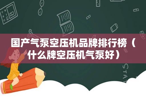 国产气泵空压机品牌排行榜（什么牌空压机气泵好）