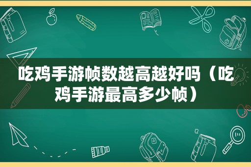 吃鸡手游帧数越高越好吗（吃鸡手游最高多少帧）