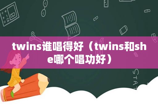 twins谁唱得好（twins和she哪个唱功好）