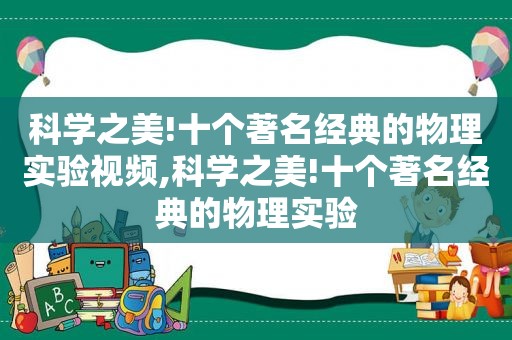 科学之美!十个著名经典的物理实验视频,科学之美!十个著名经典的物理实验