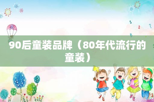 90后童装品牌（80年代流行的童装）