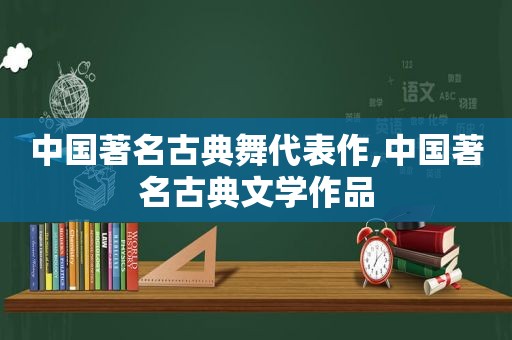 中国著名古典舞代表作,中国著名古典文学作品