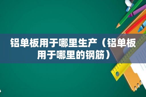 铝单板用于哪里生产（铝单板用于哪里的钢筋）