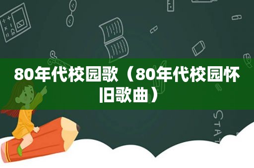 80年代校园歌（80年代校园怀旧歌曲）