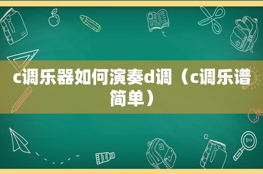 c调乐器如何演奏d调（c调乐谱简单）