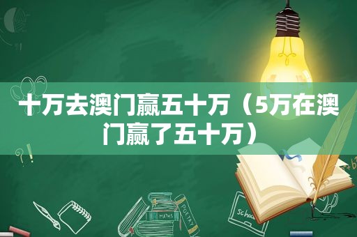 十万去澳门赢五十万（5万在澳门赢了五十万）