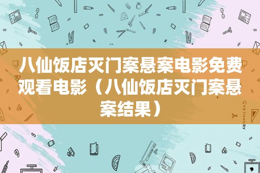 八仙饭店灭门案悬案电影免费观看电影（八仙饭店灭门案悬案结果）