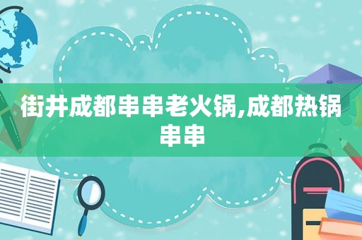 街井成都串串老火锅,成都热锅串串