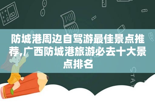 防城港周边自驾游最佳景点推荐,广西防城港旅游必去十大景点排名